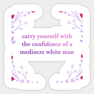 Carry yourself with the Confidence of a Mediocre White Man Sticker